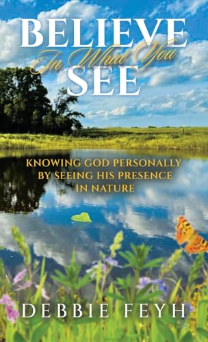Believe In What You See: Knowing God Personally by Seeing His Presence in Nature von WestBow Press