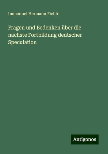 Fragen und Bedenken über die nächste Fortbildung deutscher Speculation von Antigonos Verlag