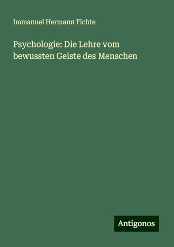 Psychologie: Die Lehre vom bewussten Geiste des Menschen von Antigonos Verlag