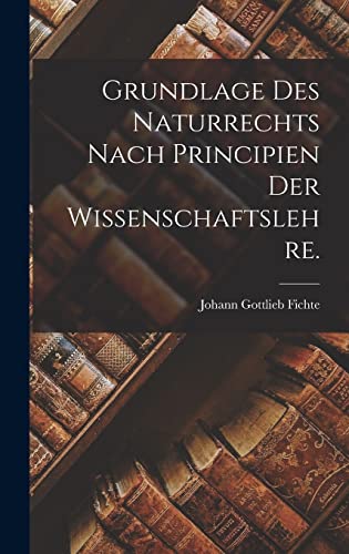 Grundlage des Naturrechts nach Principien der Wissenschaftslehre. Grundlage des Naturrechts nach Principien der Wissenschaftslehre.