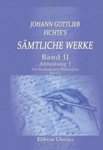 Johann Gottlieb Fichte's sämtliche Werke: Band II. Abteilung 1. Zur theoretischen Philosophie. Band 2