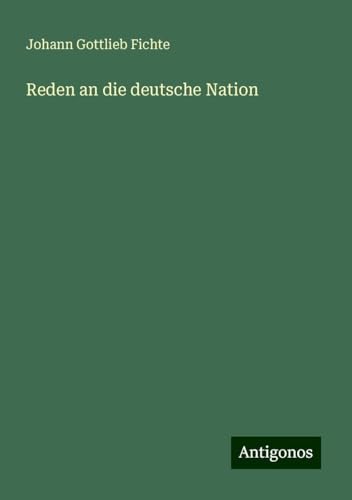 Reden an die deutsche Nation Reden an die deutsche Nation von Antigonos Verlag