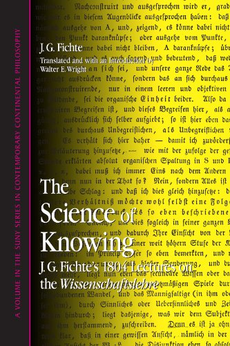 The Science Of Knowing: J.g. Fichte's 1804 Lectures On The Wissenschaftslehre (Suny Series in Contemporary Continental Philosophy)