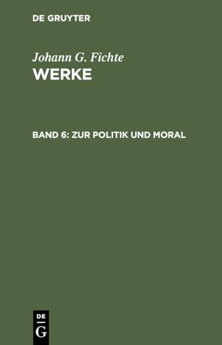Werke, 11 Bde., Bd.6, Zur Politik und Moral. (Johann G. Fichte: Werke) von de Gruyter