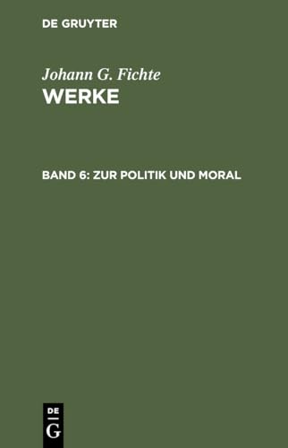 Werke, 11 Bde., Bd.6, Zur Politik und Moral. (Johann G. Fichte: Werke)