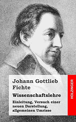 Wissenschaftslehre: Einleitung, Versuch einer neuen Darstellung, allgemeinen Umrisse Wissenschaftslehre: Einleitung, Versuch einer neuen Darstellung, allgemeinen Umrisse