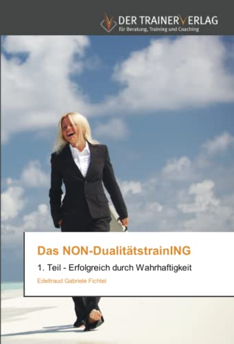 Das NON-DualitätstrainING: 1. Teil - Erfolgreich durch Wahrhaftigkeit