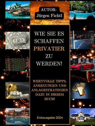 WIE SIE ES SCHAFFEN PRIVATIER ZU WERDEN! WERTVOLLE TIPPS, ANREGUNGEN UND ANLAGESTRATEGIEN DAZU IN DIESEM BUCH!