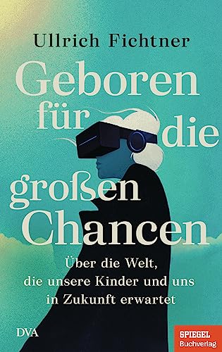 Geboren für die großen Chancen: Über die Welt, die unsere Kinder und uns in Zukunft erwartet - Ein SPIEGEL-Buch von Deutsche Verlags-Anstalt