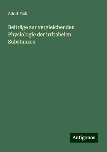 Beiträge zur vergleichenden Physiologie der irritabelen Substanzen von Antigonos Verlag
