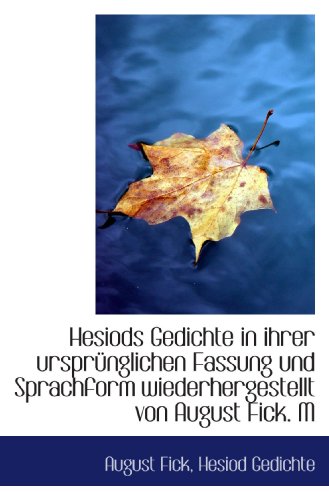 Hesiods Gedichte in ihrer ursprünglichen Fassung und Sprachform wiederhergestellt von August Fick. M von BiblioBazaar