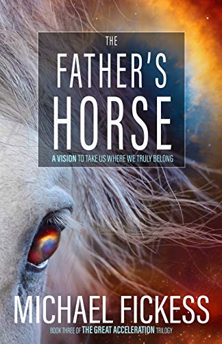 The Father's Horse: A Vision to Take Us Where We Truly Belong (The Great Acceleration Trilogy, Band 3)