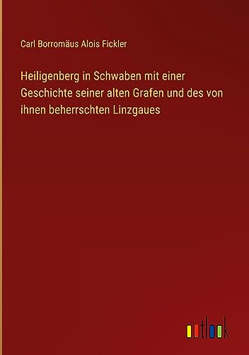 Heiligenberg in Schwaben mit einer Geschichte seiner alten Grafen und des von ihnen beherrschten Linzgaues von Outlook Verlag