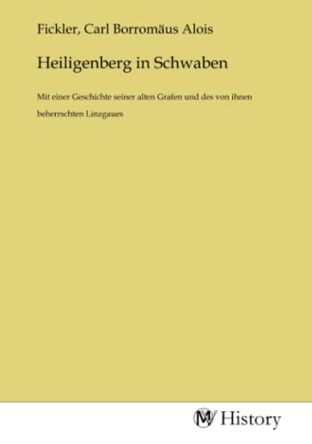 Heiligenberg in Schwaben: Mit einer Geschichte seiner alten Grafen und des von ihnen beherrschten Linzgaues