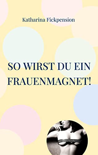 So wirst Du ein Frauenmagnet!: Ich führe Dich zwischen Schenkel