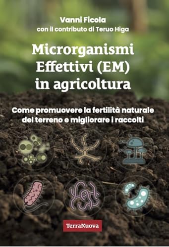 Microrganismi effettivi (EM) in agricoltura. Come e perché utilizzare gli EM per promuovere la fertilità naturale del terreno e migliorare i raccolti (Coltivare secondo natura) von Terra Nuova Edizioni