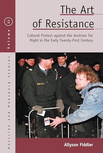 The Art of Resistance: Cultural Protest against the Austrian Far Right in the Early Twenty-First Century (Austrian and Habsburg Studies, Band 21)