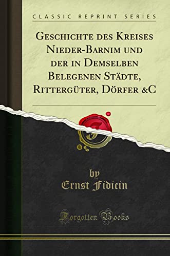 Geschichte des Kreises Nieder-Barnim und der in Demselben Belegenen Städte, Rittergüter, Dörfer &C (Classic Reprint)