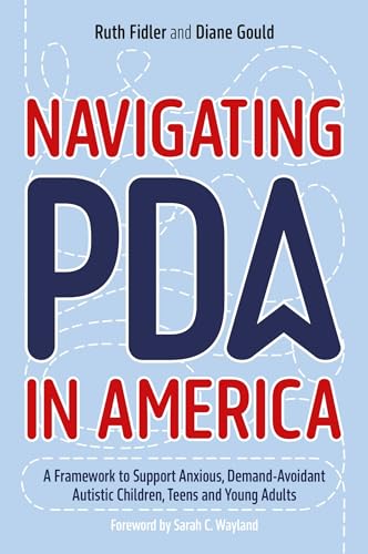 Navigating PDA in America: A Framework to Support Anxious, Demand-Avoidant Autistic Children, Teens and Young Adults Navigating PDA in America: A Framework to Support Anxious, Demand-Avoidant Autistic Children, Teens and Young Adults