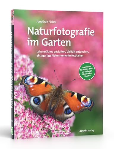 Naturfotografie im Garten: Lebensräume gestalten, Vielfalt entdecken, einzigartige Naturmomente festhalten von dpunkt.verlag GmbH