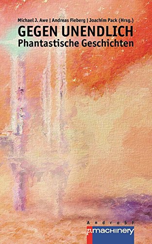 GEGEN UNENDLICH. Phantastische Geschichten (AndroSF: Die SF-Reihe für den Science Fiction Club Deutschland e.V. (SFCD)) von p.machinery Michael Haitel