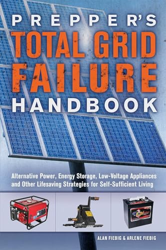 Prepper's Total Grid Failure Handbook: Alternative Power, Energy Storage, Low Voltage Appliances and Other Lifesaving Strategies for Self-Sufficient Living Prepper's Total Grid Failure Handbook: Alternative Power, Energy Storage, Low Voltage Appliances and Other Lifesaving Strategies for Self-Sufficient Living