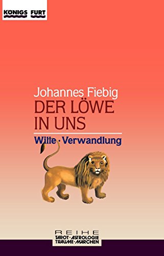 Der Löwe in uns. Wille und Verwandlung (Zauber der Symbole / Astrologie - Tarot - Träume - Märchen)