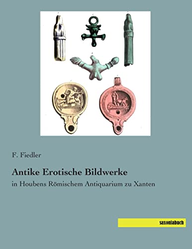 Antike Erotische Bildwerke: in Houbens Roemischem Antiquarium zu Xanten: in Houbens Römischem Antiquarium zu Xanten