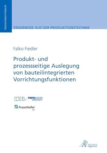 Produkt- und prozessseitige Auslegung von bauteilintegrierten Vorrichtungsfunktionen: DE (Ergebnisse aus der Produktionstechnik) von Apprimus Verlag