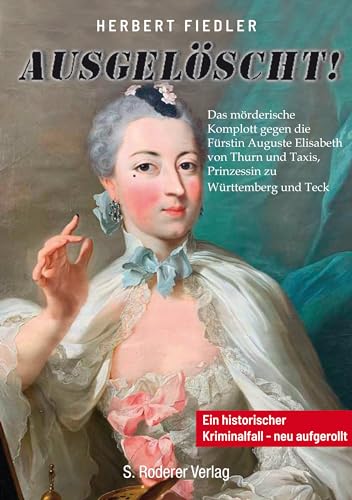 Ausgelöscht: Das mörderische Komplott gegen die Fürstin Auguste Elisabeth von Thurn und Taxis, Prinzessin zu Württemberg und Teck - Ein historischer Kriminalfall - neu aufgerollt von Roderer, Susanne
