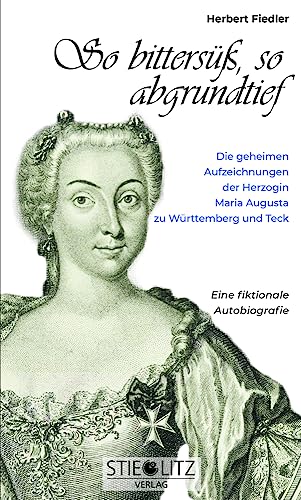 So bittersüß, so abgrundtief: Die geheimen Aufzeichnungen der Herzogin Maria Augusta zu Württemberg Teck von Stieglitz-Verlag