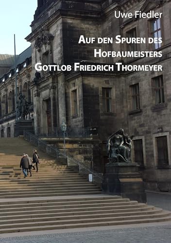 Auf den Spuren des Hofbaumeisters Gottlob Friedrich Thormeyer (Beiträge zur Heimatforschung in Sachsen) von Books on Demand GmbH