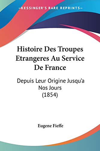 Histoire Des Troupes Etrangeres Au Service De France: Depuis Leur Origine Jusqu'a Nos Jours (1854)