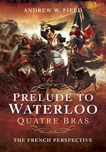 Prelude to Waterloo: Quatre Bras: The French Perspective von PEN AND SWORD MILITARY