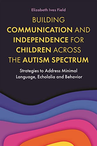 Building Communication and Independence for Children Across the Autism Spectrum: Strategies to Address Minimal Language, Echolalia and Behavior von Jessica Kingsley Publishers