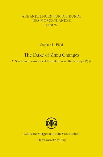 The Duke of Zhou Changes: A Study and Annotated Translation of the Zhouyi (Abhandlungen für die Kunde des Morgenlandes, Band 97) von Harrassowitz