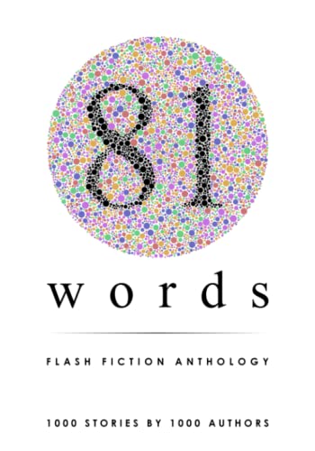 81 Words Flash Fiction Anthology: 1,000 Stories by 1,000 Authors – A World Record Breaking Book 81 Words Flash Fiction Anthology: 1,000 Stories by 1,000 Authors – A World Record Breaking Book