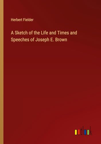 A Sketch of the Life and Times and Speeches of Joseph E. Brown von Outlook Verlag