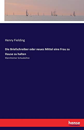Die Briefschreiber oder neues Mittel eine Frau zu Hause zu halten: Mannheimer Schaubühne von Hansebooks