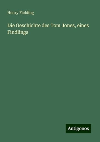 Die Geschichte des Tom Jones, eines Findlings Die Geschichte des Tom Jones, eines Findlings von Antigonos Verlag