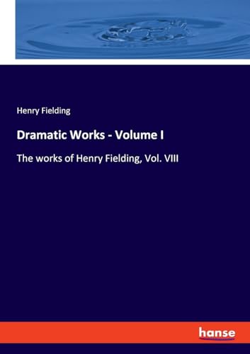 Dramatic Works - Volume I: The works of Henry Fielding, Vol. VIII