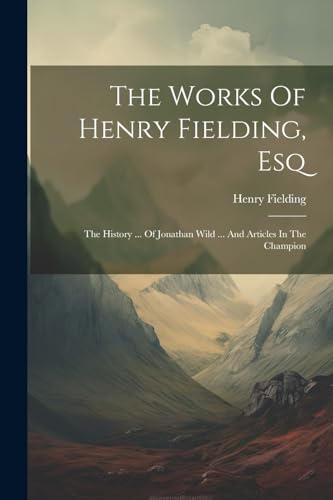 The Works Of Henry Fielding, Esq: The History ... Of Jonathan Wild ... And Articles In The Champion von Legare Street Press