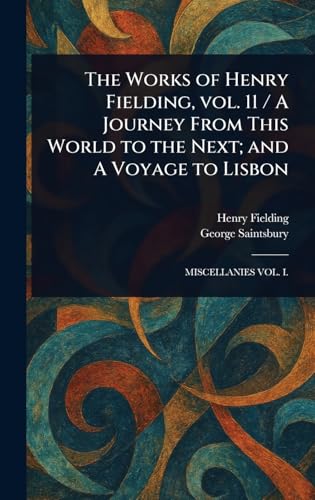 The Works of Henry Fielding, Vol. 11 / A Journey From This World to the Next; and A Voyage to Lisbon The Works of Henry Fielding, Vol. 11 / A Journey From This World to the Next; and A Voyage to Lisbon von Anson Street Press
