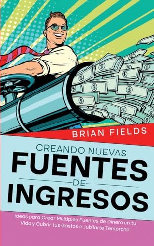 Creando Nuevas Fuentes de Ingresos: Ideas para Crear Multiples Fuentes de Dinero en tu Vida y Cubrir tus Gastos o Jubilarte Temprano