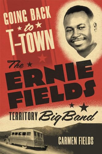 Going Back to T-Town: The Ernie Fields Territory Big Band (The Greenwood Cultural Center in African Diaspora History and Culture, 2)