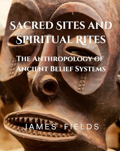 Sacred Sites and Spiritual Rites: The Anthropology of Ancient Belief Systems von Independently published