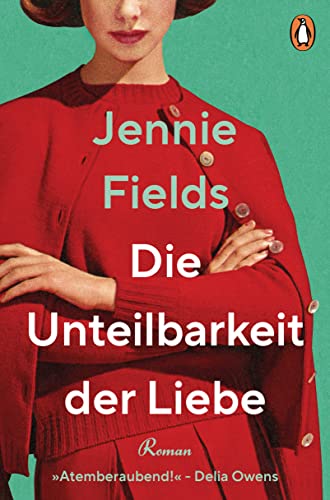 Die Unteilbarkeit der Liebe: Roman - »Eine elektrisierende Liebesgeschichte … Atemberaubend!« (Delia Owens)