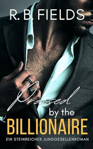 Praised by the Billionaire: Ein Steinreicher Junggesellenroman (Buch 4) (Steinreiche Junggesellen, Band 4) von Independently published
