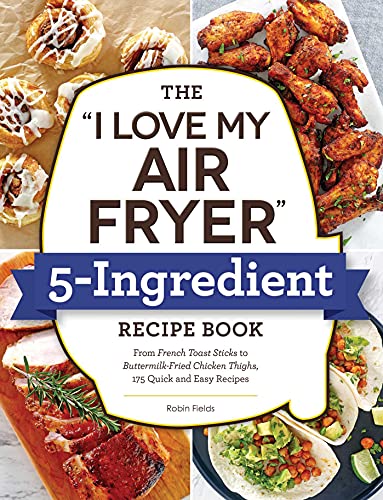 The "I Love My Air Fryer" 5-Ingredient Recipe Book: From French Toast Sticks to Buttermilk-Fried Chicken Thighs, 175 Quick and Easy Recipes ("I Love My" Cookbook Series) von Adams Media