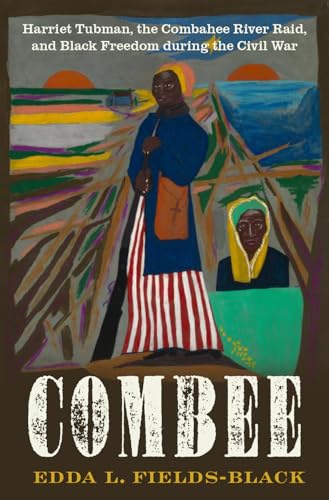 Combee: Harriet Tubman, the Combahee River Raid, and Black Freedom during the Civil War